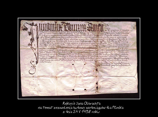 Zezwolenie na budowę
Jan Olbracht, król polski, zezwala radzie miasta Płocka na budowę wodociągów.
